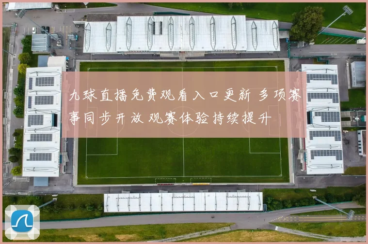 九球直播免费观看入口更新 多项赛事同步开放 观赛体验持续提升