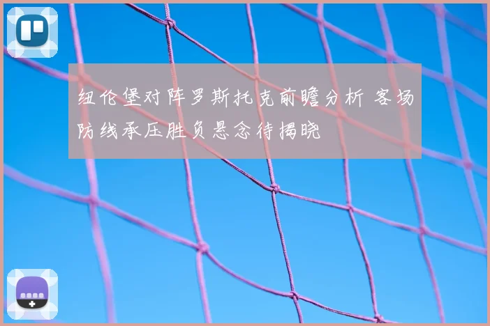 纽伦堡对阵罗斯托克前瞻分析 客场防线承压胜负悬念待揭晓