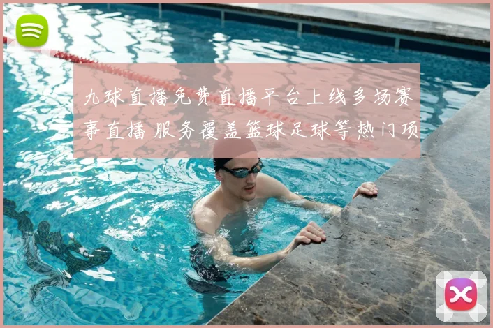 九球直播免费直播平台上线多场赛事直播 服务覆盖篮球足球等热门项目