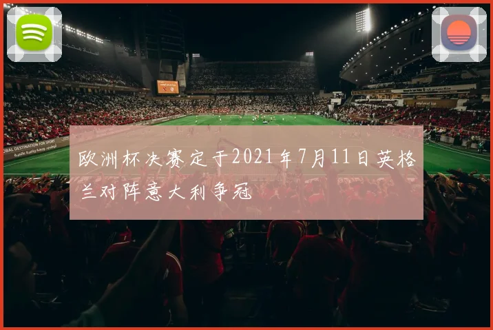 欧洲杯决赛定于2021年7月11日英格兰对阵意大利争冠