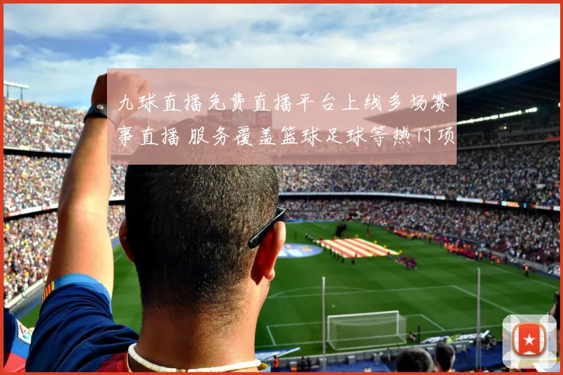 九球直播免费直播平台上线多场赛事直播 服务覆盖篮球足球等热门项目