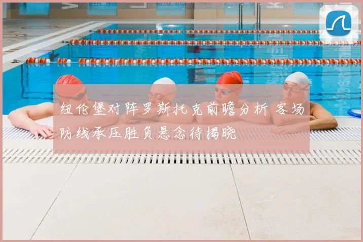 纽伦堡对阵罗斯托克前瞻分析 客场防线承压胜负悬念待揭晓