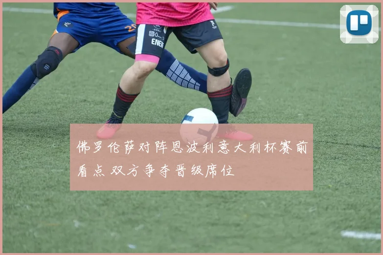 佛罗伦萨对阵恩波利意大利杯赛前看点 双方争夺晋级席位
