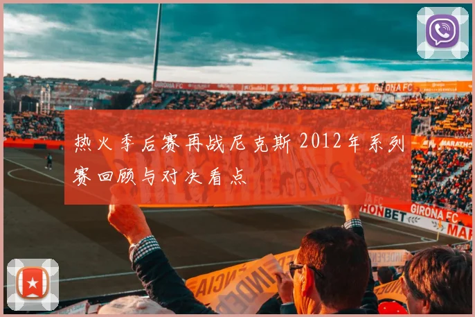 热火季后赛再战尼克斯 2012年系列赛回顾与对决看点