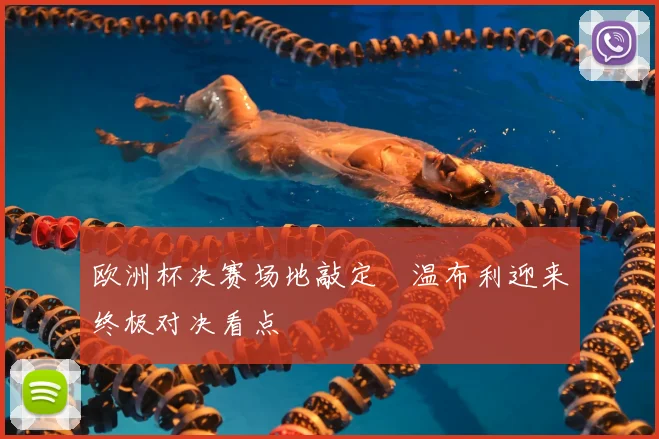 欧洲杯决赛场地敲定　温布利迎来终极对决看点