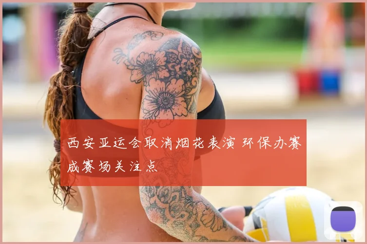 西安亚运会取消烟花表演 环保办赛成赛场关注点