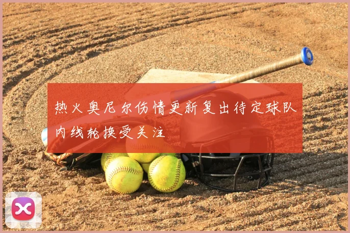 热火奥尼尔伤情更新复出待定球队内线轮换受关注