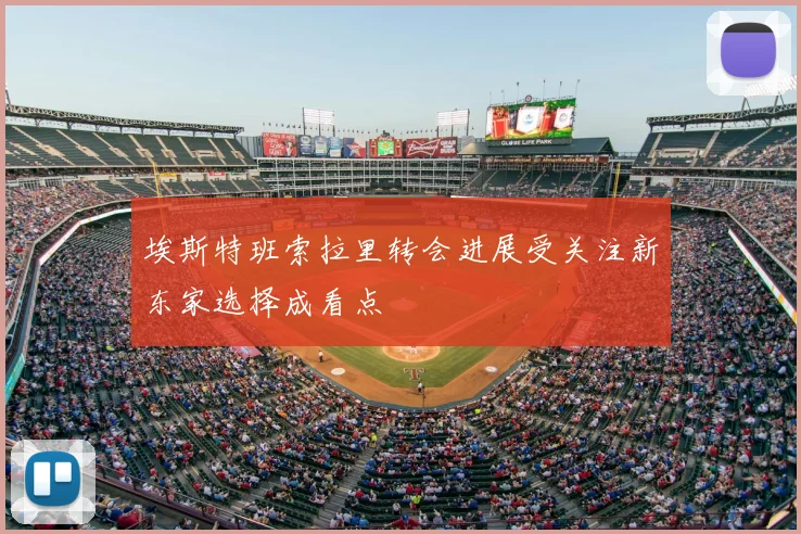 埃斯特班索拉里转会进展受关注新东家选择成看点