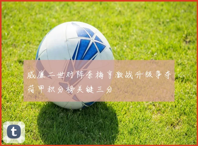 威廉二世对阵奈梅亨激战升级争夺荷甲积分榜关键三分