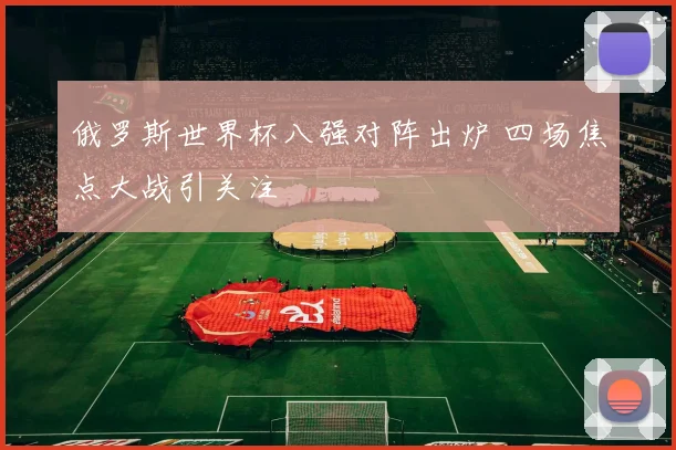 俄罗斯世界杯八强对阵出炉 四场焦点大战引关注