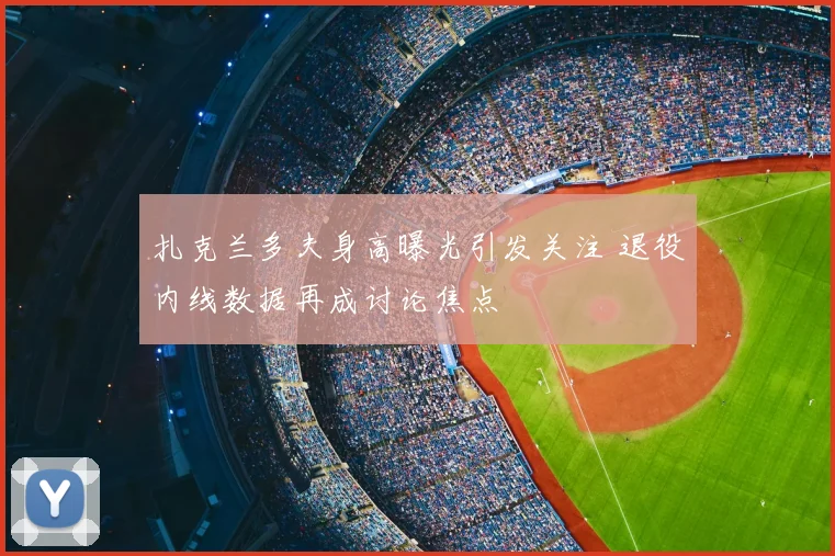 扎克兰多夫身高曝光引发关注 退役内线数据再成讨论焦点