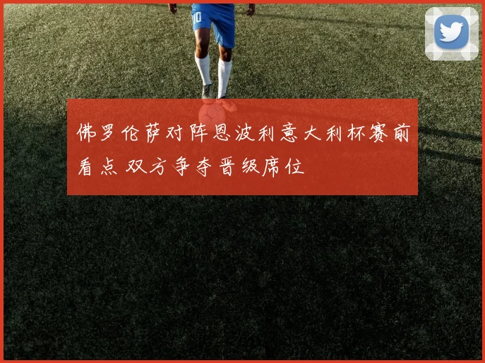 佛罗伦萨对阵恩波利意大利杯赛前看点 双方争夺晋级席位