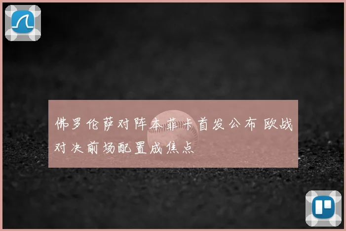 佛罗伦萨对阵本菲卡首发公布 欧战对决前场配置成焦点
