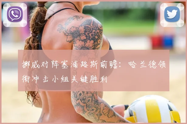 挪威对阵塞浦路斯前瞻：哈兰德领衔冲击小组关键胜利