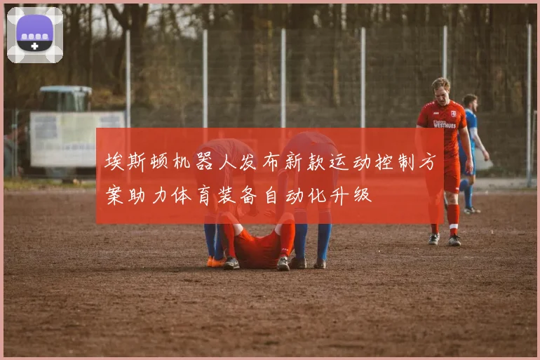埃斯顿机器人发布新款运动控制方案助力体育装备自动化升级