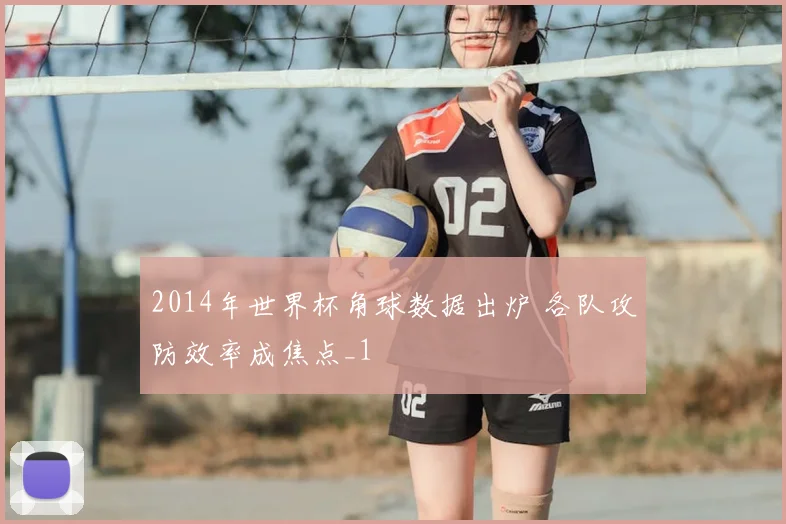 2014年世界杯角球数据出炉 各队攻防效率成焦点_1