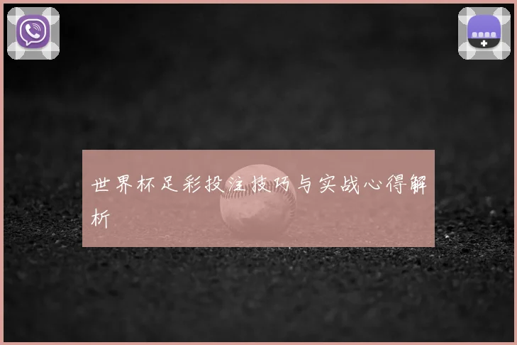 世界杯足彩投注技巧与实战心得解析
