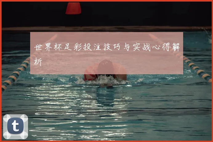 世界杯足彩投注技巧与实战心得解析