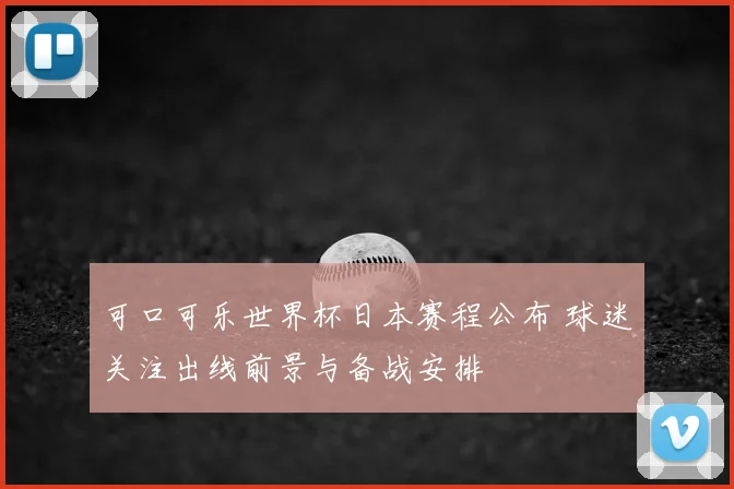 可口可乐世界杯日本赛程公布 球迷关注出线前景与备战安排
